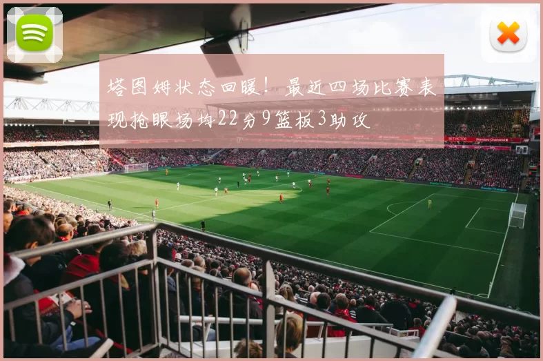塔图姆状态回暖！最近四场比赛表现抢眼场均22分9篮板3助攻
