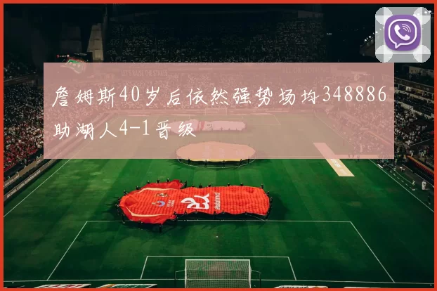 詹姆斯40岁后依然强势场均348886助湖人4-1晋级