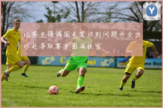 比塞克强调国米需识别问题并全力以赴争取赛季圆满收官