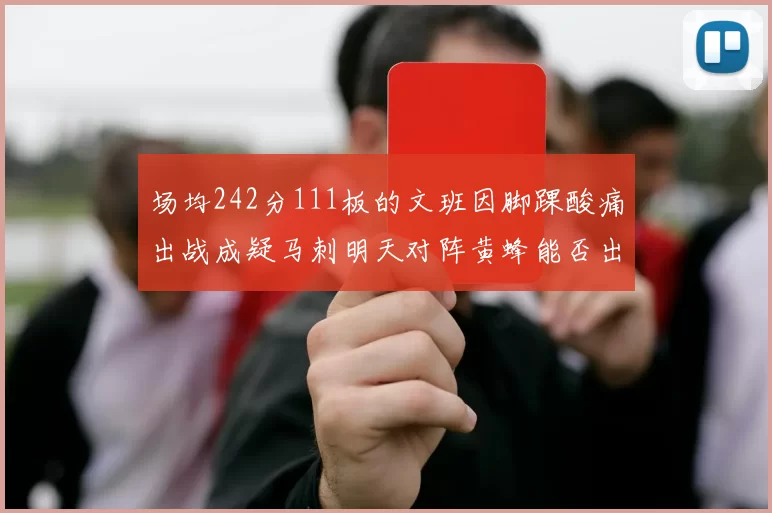 场均242分111板的文班因脚踝酸痛出战成疑马刺明天对阵黄蜂能否出战引关注