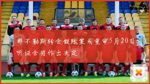 那不勒斯转会假账案或重审5月20日听证会将作出决定
