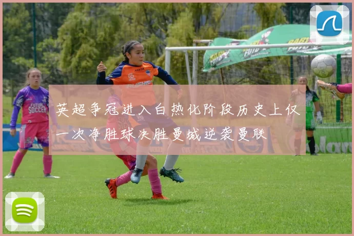 英超争冠进入白热化阶段历史上仅一次净胜球决胜曼城逆袭曼联